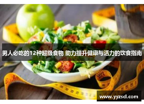 男人必吃的12种超级食物 助力提升健康与活力的饮食指南